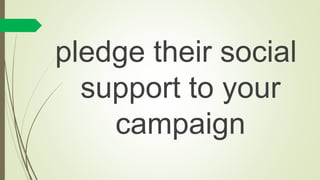 pledge their social
support to your
campaign
 