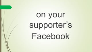 on your
supporter’s
Facebook
 