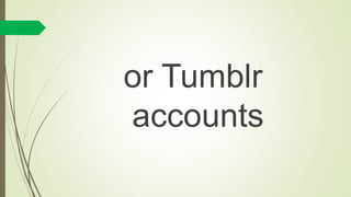 or Tumblr
accounts
 