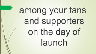 among your fans
and supporters
on the day of
launch
 