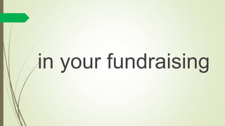 in your fundraising
 
