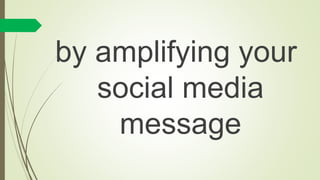 by amplifying your
social media
message
 