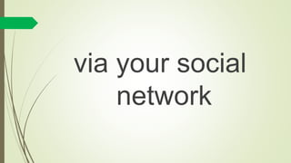 via your social
network
 