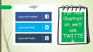 For this
illustration,
we’ll use
TWITTER
 