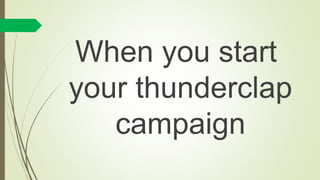 When you start
your thunderclap
campaign
 
