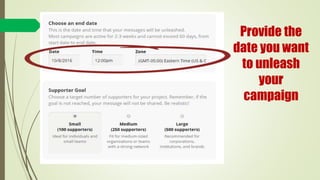 Provide the
date you want
to unleash
your
campaign
 