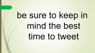 be sure to keep in
mind the best
time to tweet
 