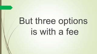 But three options
is with a fee
 