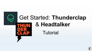 Get Started: Thunderclap
& Headtalker
Tutorial
 