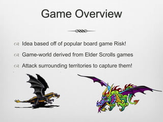 Game Overview
 Idea based off of popular board game Risk!
 Game-world derived from Elder Scrolls games
 Attack surrounding territories to capture them!
 