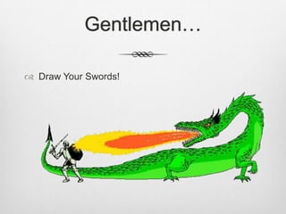 Gentlemen…
 Draw Your Swords!
 