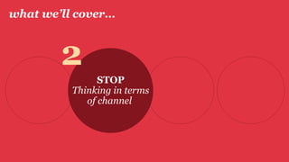 what we’ll cover…
STOP
Thinking in terms
of channel
2
 