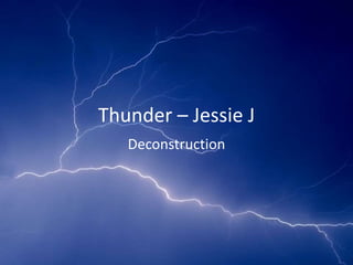 Thunder – Jessie J 
Deconstruction 
 