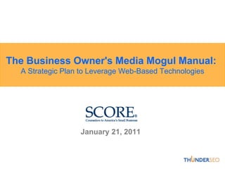The Business Owner's Media Mogul Manual: A Strategic Plan to Leverage Web-Based Technologies,[object Object],January 21, 2011,[object Object]