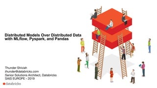 Distributed Models Over Distributed Data
with MLflow, Pyspark, and Pandas
Thunder Shiviah
thunder@databricks.com
Senior Solutions Architect, Databricks
SAIS EUROPE - 2019
 