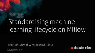 Standardising machine
learning lifecycle on Mlflow
Thunder Shiviah & Michael Shtelma
SAIS EUROPE - 2019 1
 