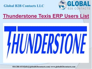 Thunderstone Texis ERP Users List
Global B2B Contacts LLC
816-286-4114|info@globalb2bcontacts.com| www.globalb2bcontacts.com
 