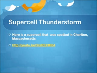 Supercell Thunderstorm
Here is a supercell that was spotted in Charlton,
Massachusetts.
http://youtu.be/3iizREXMI64
 