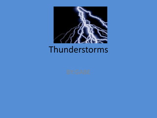 Thunderstorms
BY:GABE
 
