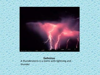 Definition
A thunderstorm is a storm with lightning and
thunder
 