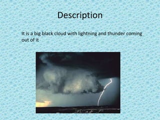 Description
It is a big black cloud with lightning and thunder coming
out of it
 