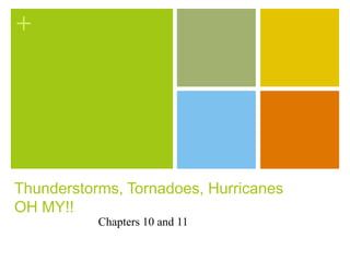 +




Thunderstorms, Tornadoes, Hurricanes
OH MY!!
           Chapters 10 and 11
 