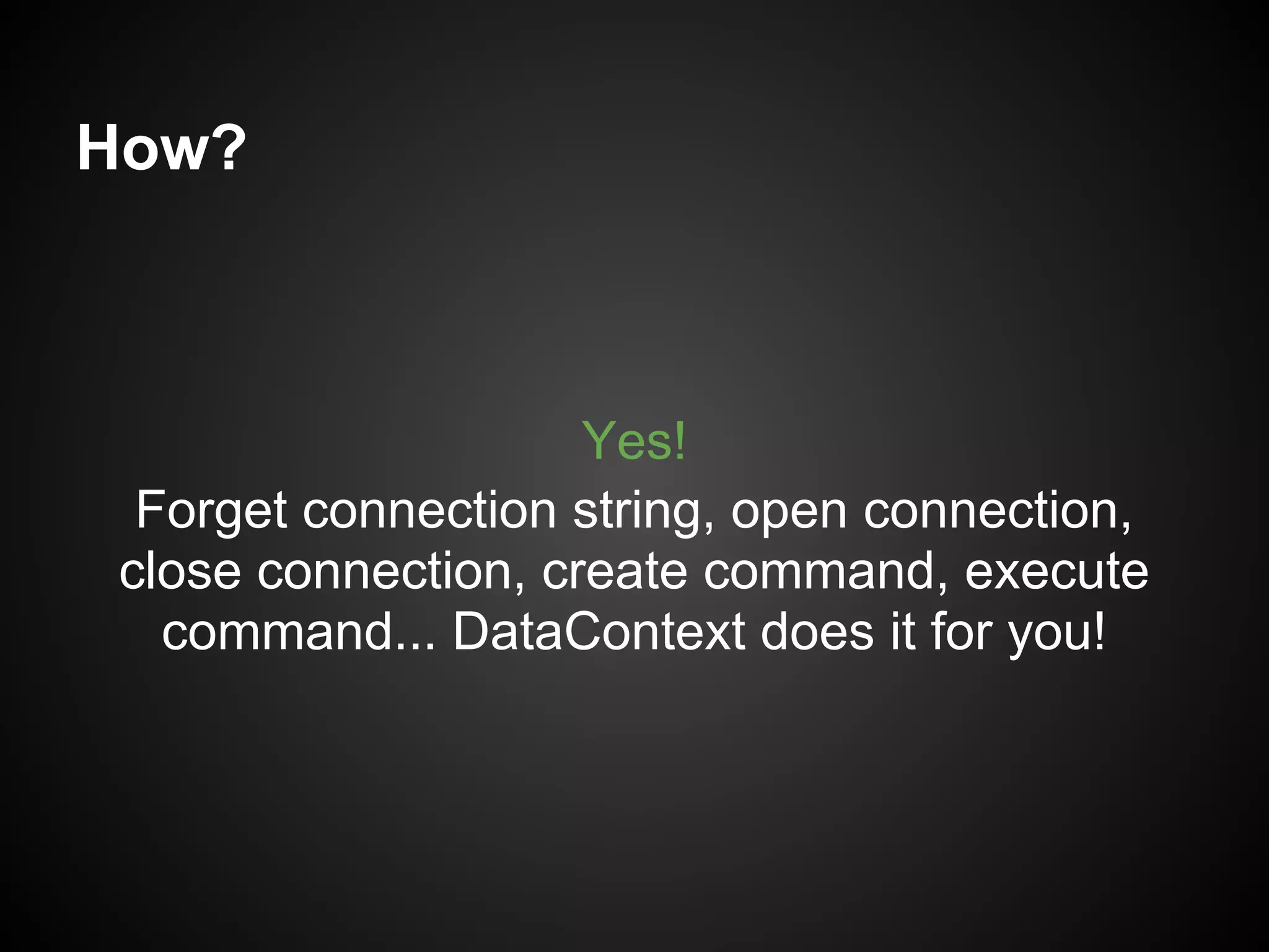 How?



                     Yes!
  Forget connection string, open connection,
 close connection, create command, execute
   command... DataContext does it for you!
 