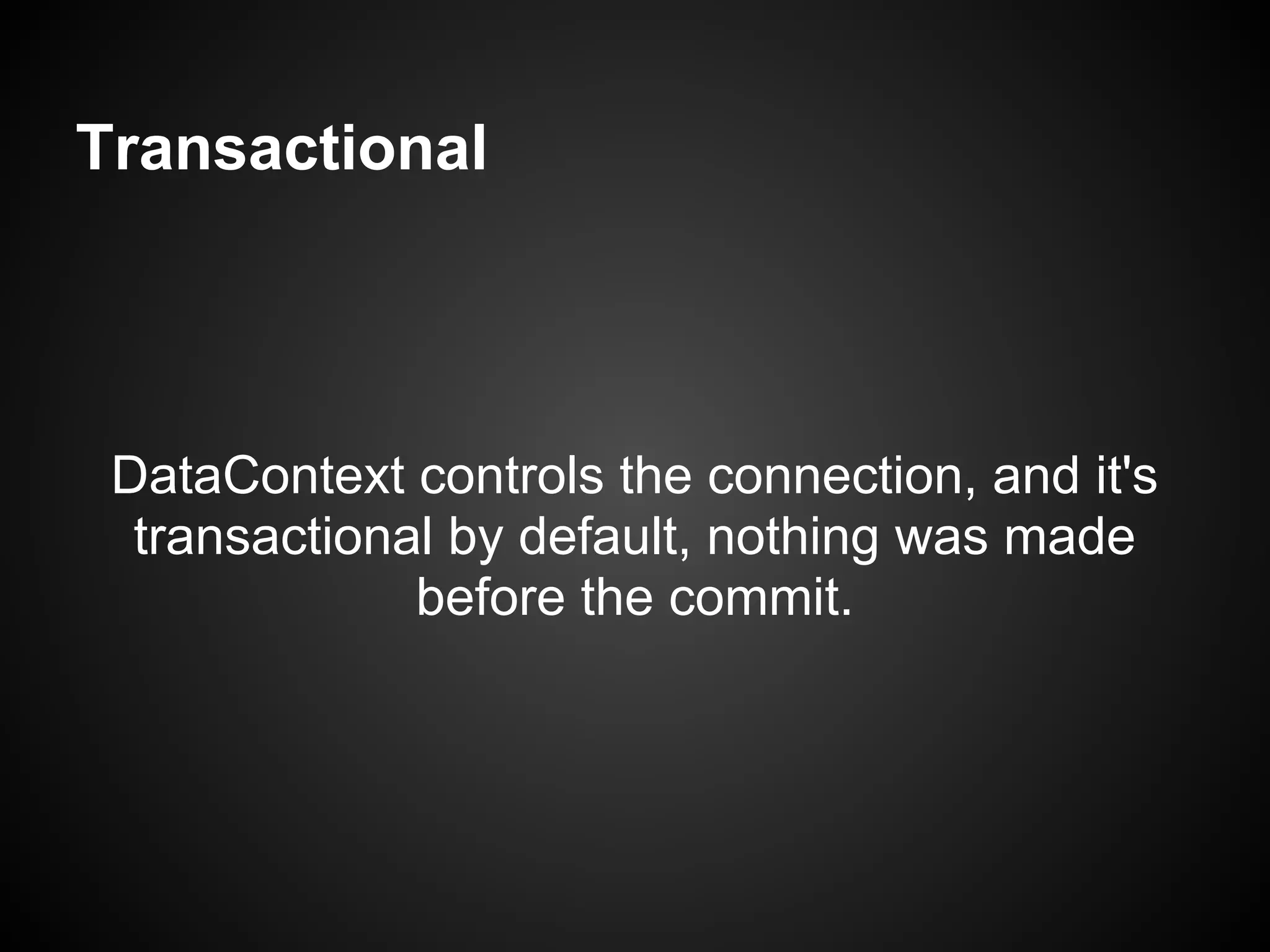 Transactional




 DataContext controls the connection, and it's
  transactional by default, nothing was made
              before the commit.
 