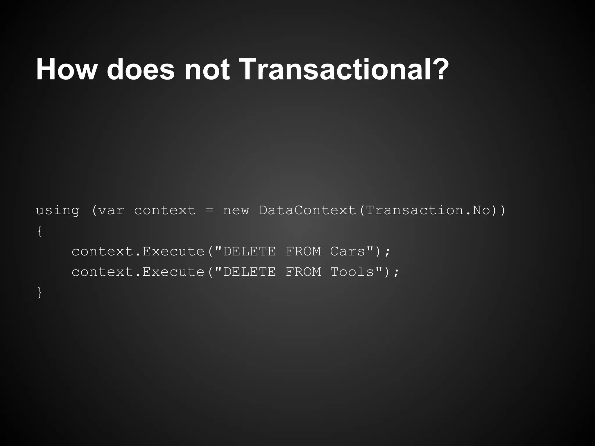 How does not Transactional?



using (var context = new DataContext(Transaction.No))
{
    context.Execute("DELETE FROM Cars");
    context.Execute("DELETE FROM Tools");
}
 