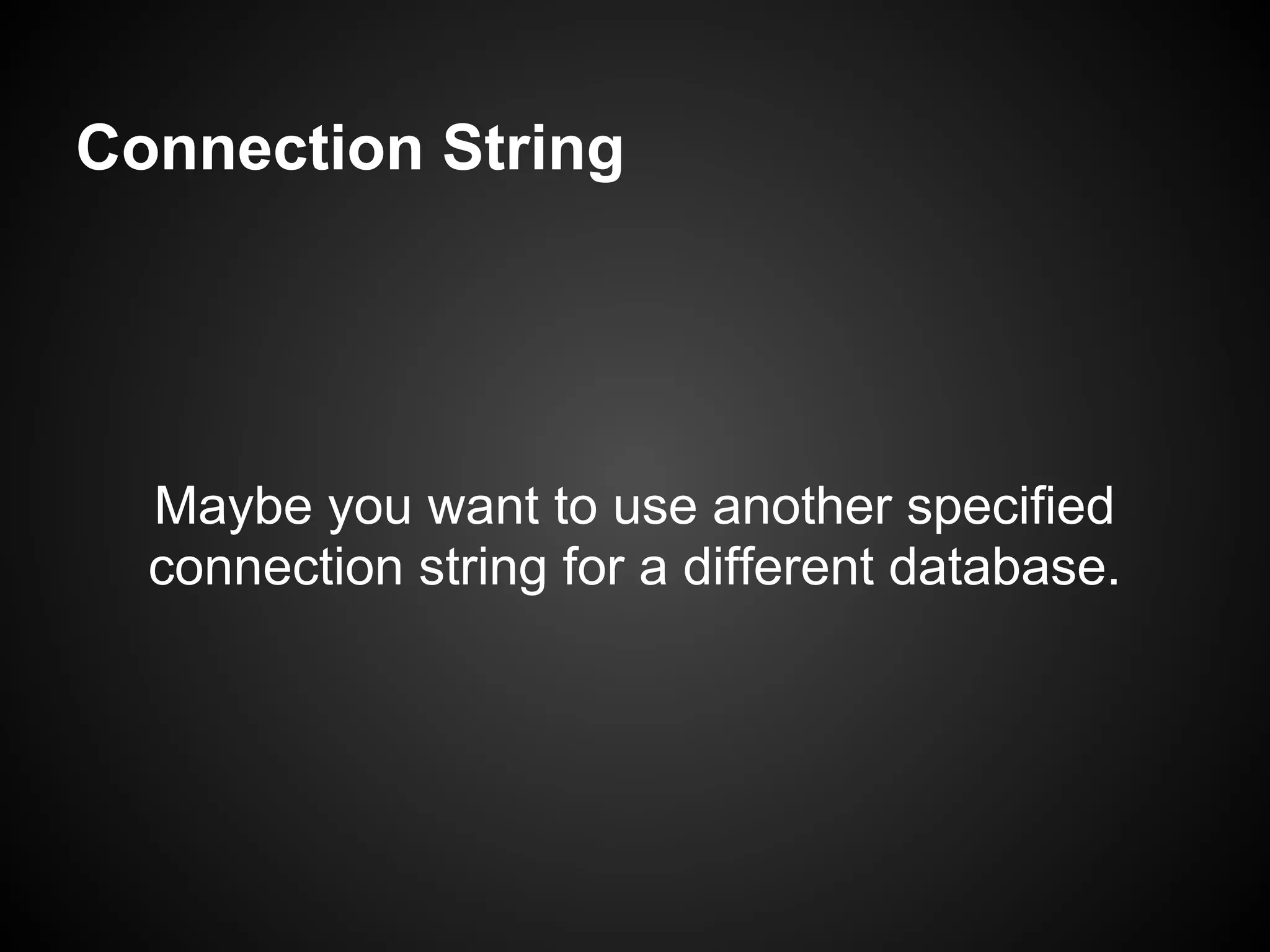 Connection String




  Maybe you want to use another specified
  connection string for a different database.
 