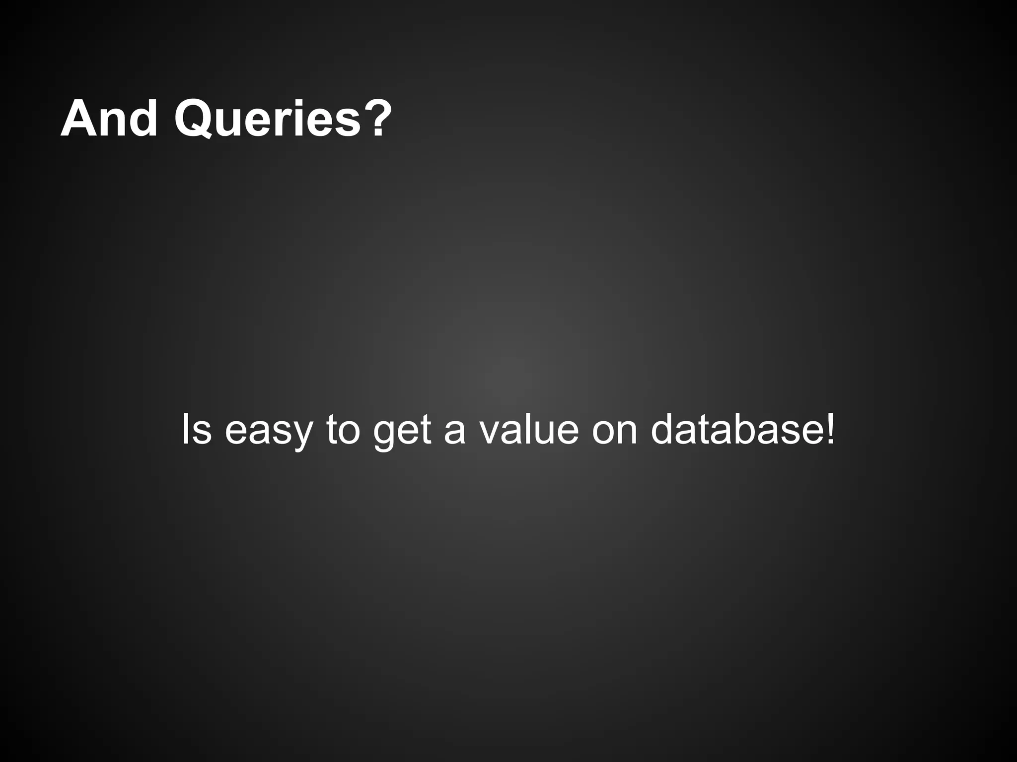 And Queries?




    Is easy to get a value on database!
 