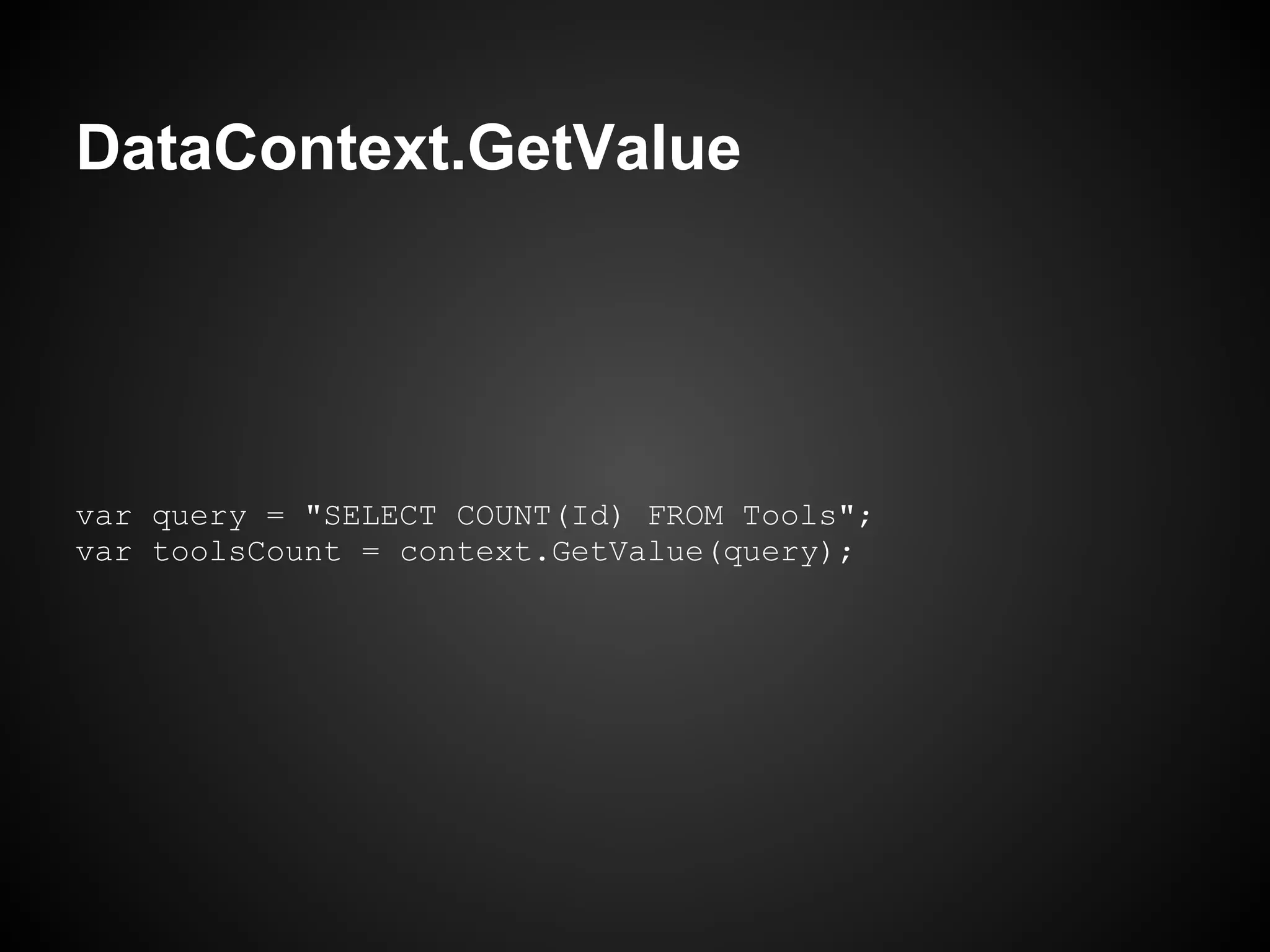DataContext.GetValue




var query = "SELECT COUNT(Id) FROM Tools";
var toolsCount = context.GetValue(query);
 