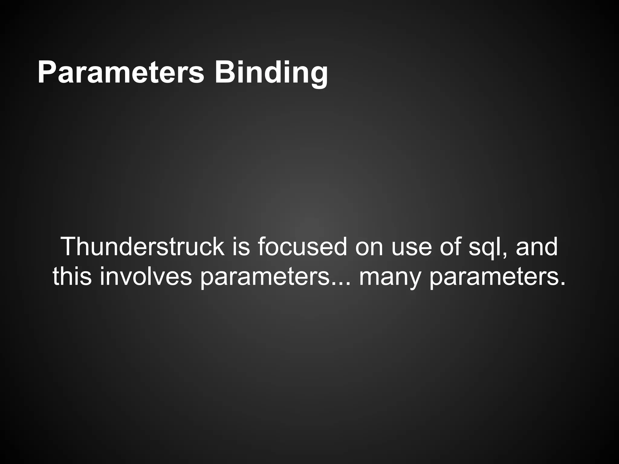 Parameters Binding




 Thunderstruck is focused on use of sql, and
this involves parameters... many parameters.
 