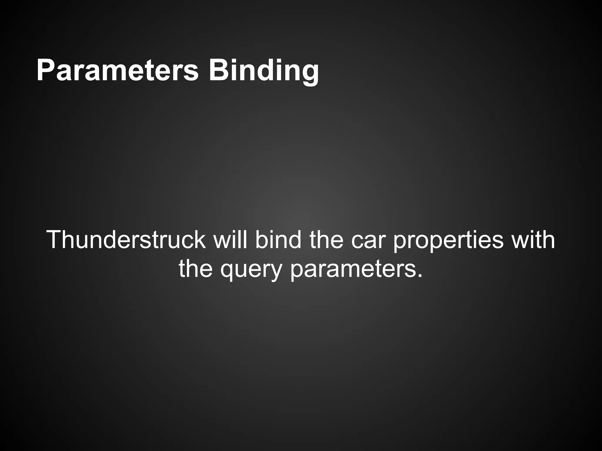 Parameters Binding




Thunderstruck will bind the car properties with
           the query parameters.
 