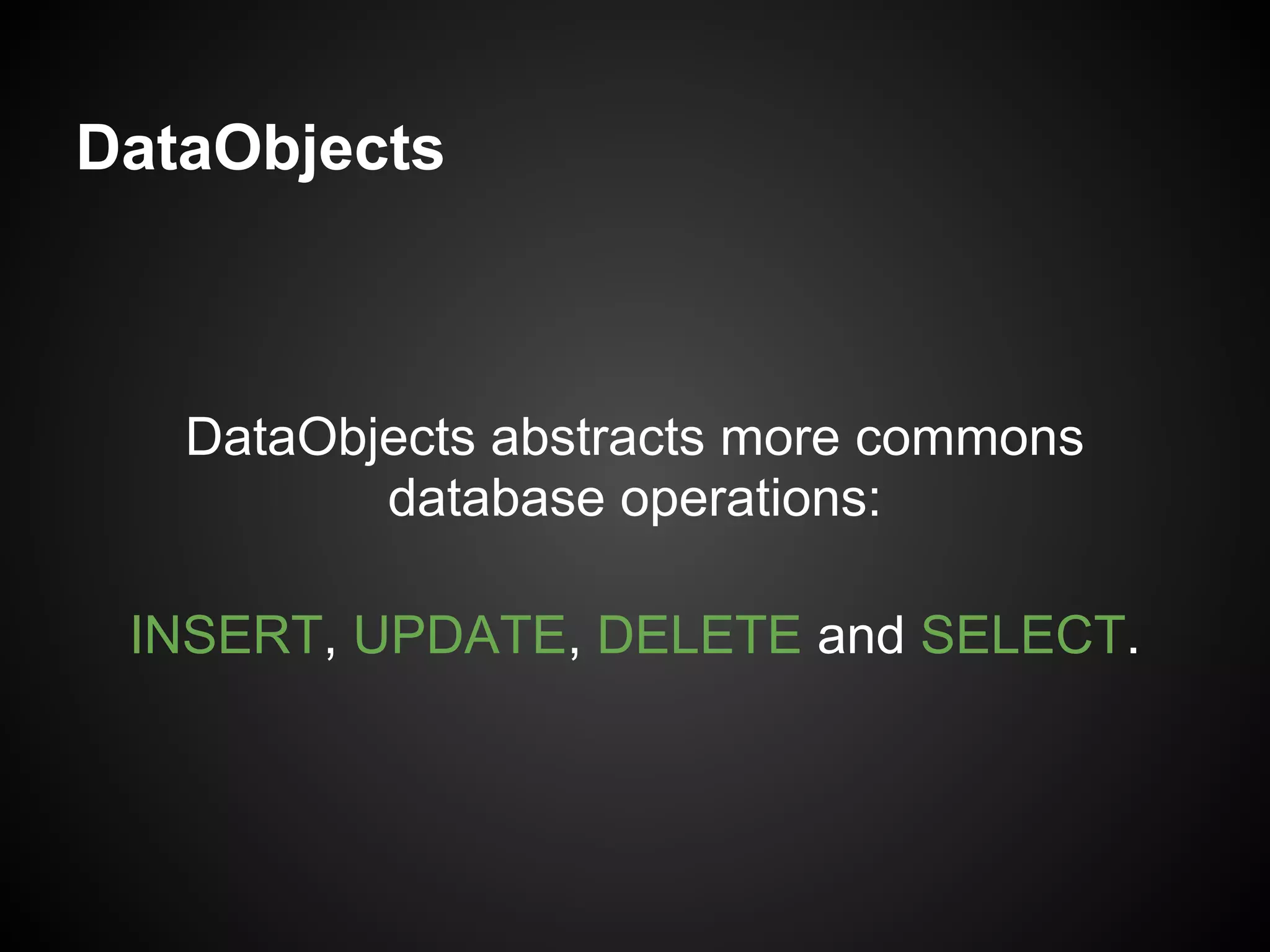 DataObjects



   DataObjects abstracts more commons
          database operations:

 INSERT, UPDATE, DELETE and SELECT.
 