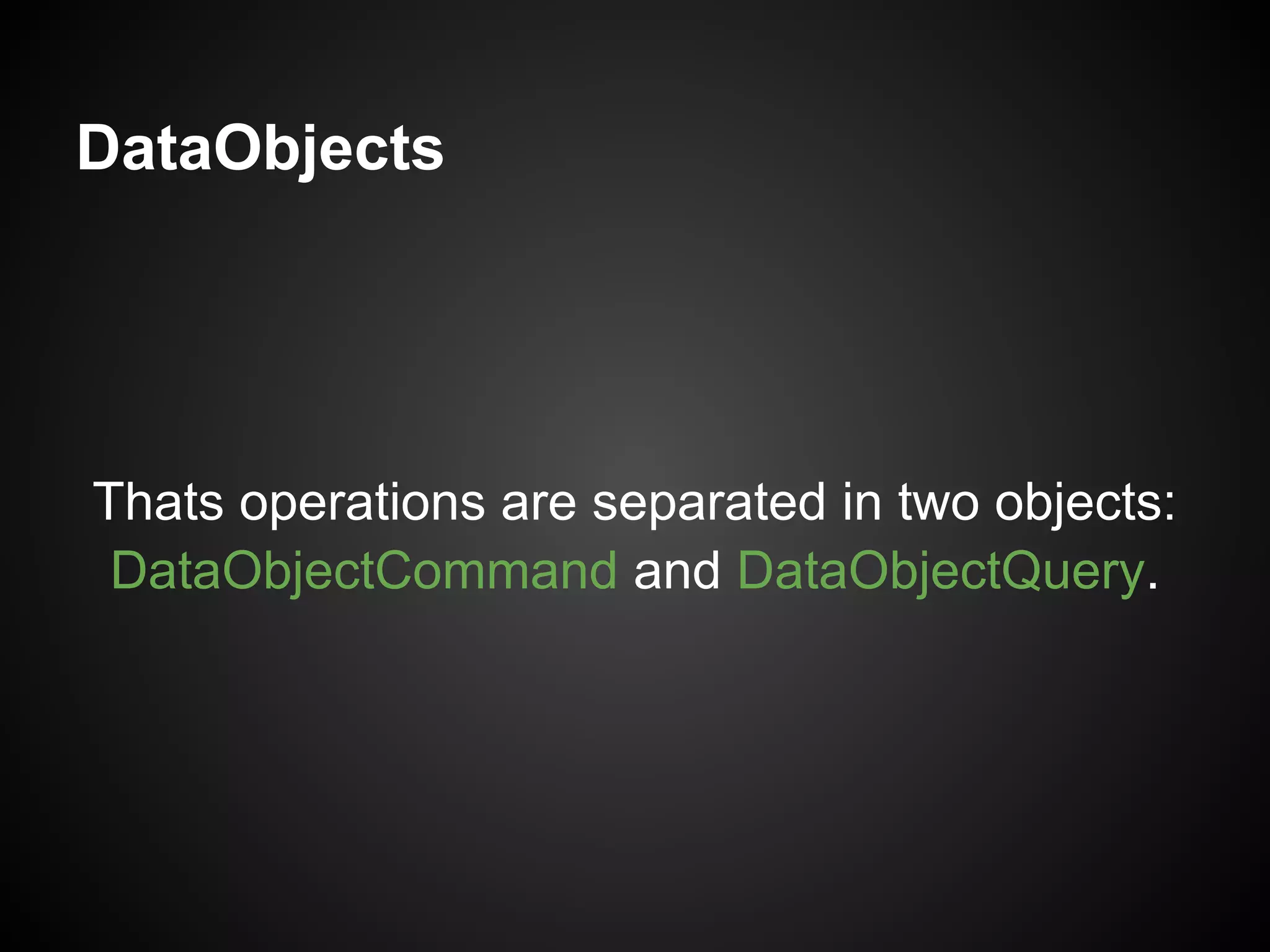 DataObjects




Thats operations are separated in two objects:
 DataObjectCommand and DataObjectQuery.
 