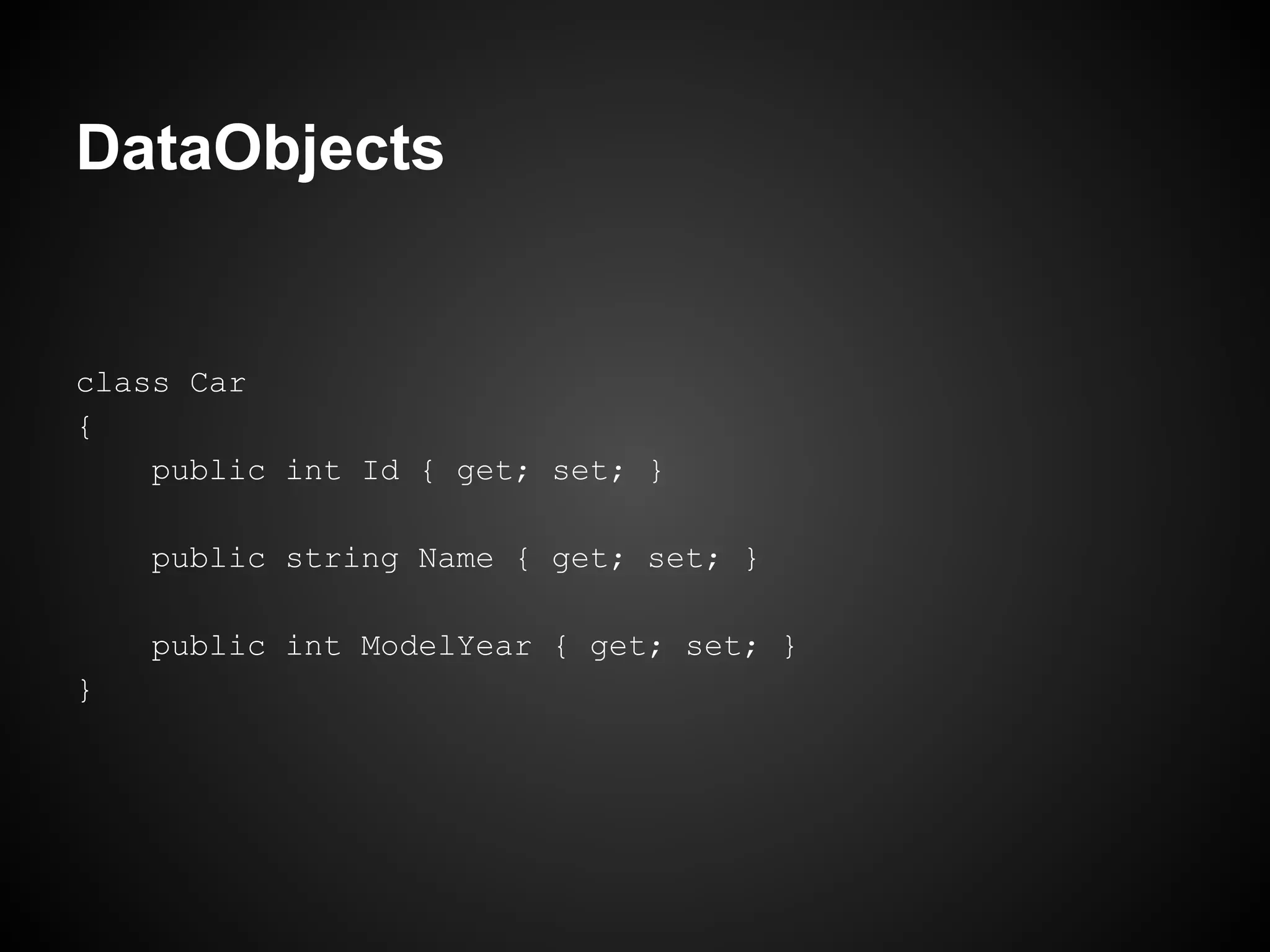 DataObjects


class Car
{
    public int Id { get; set; }

    public string Name { get; set; }

    public int ModelYear { get; set; }
}
 