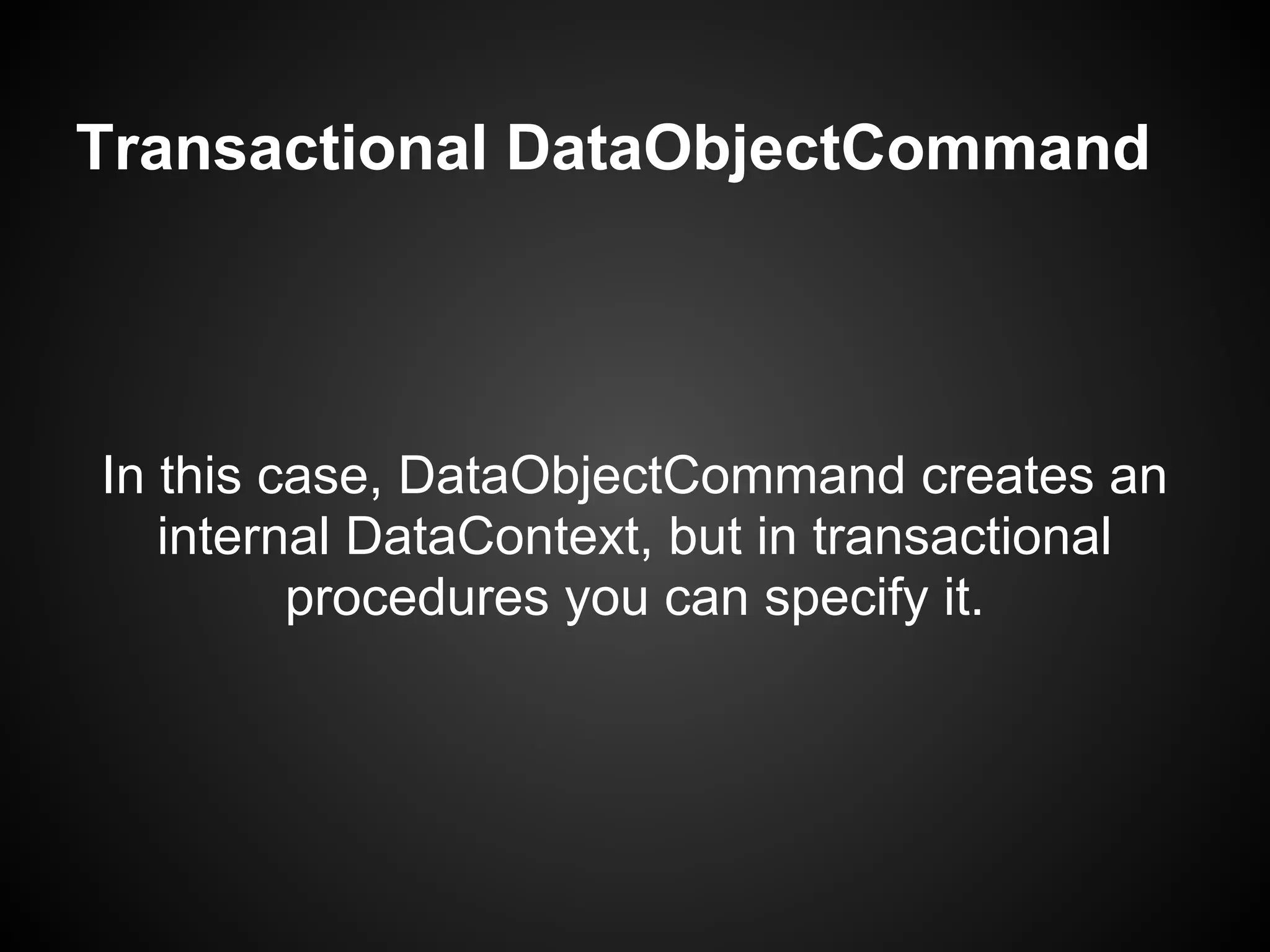 Transactional DataObjectCommand




In this case, DataObjectCommand creates an
   internal DataContext, but in transactional
         procedures you can specify it.
 