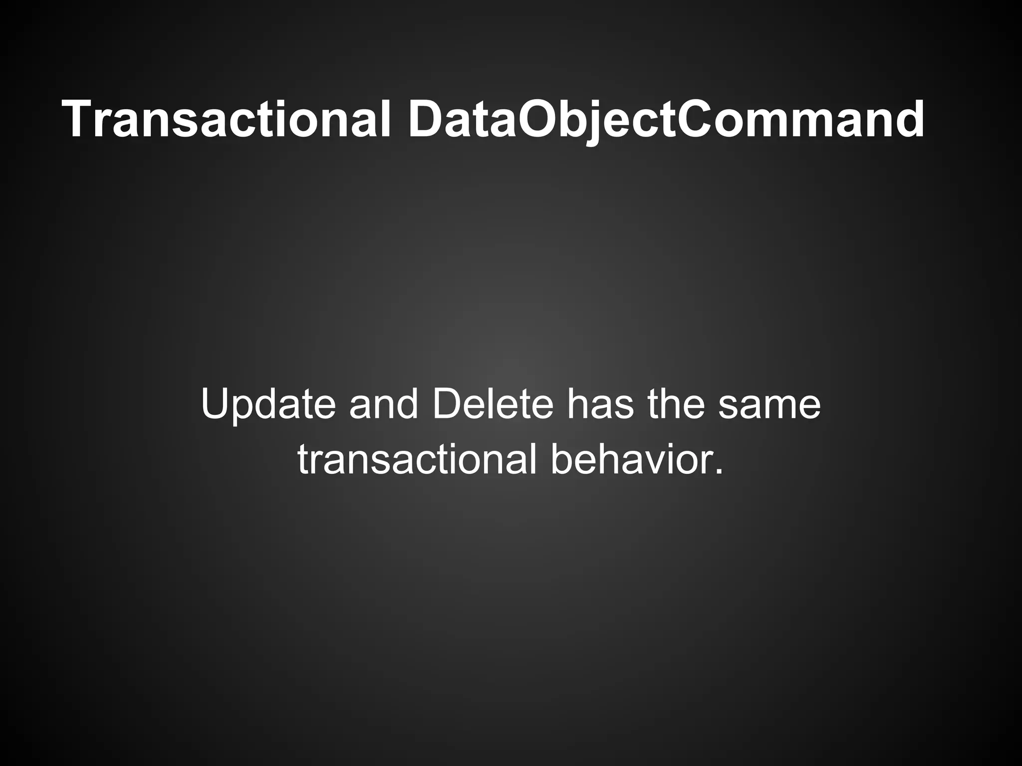 Transactional DataObjectCommand




    Update and Delete has the same
        transactional behavior.
 