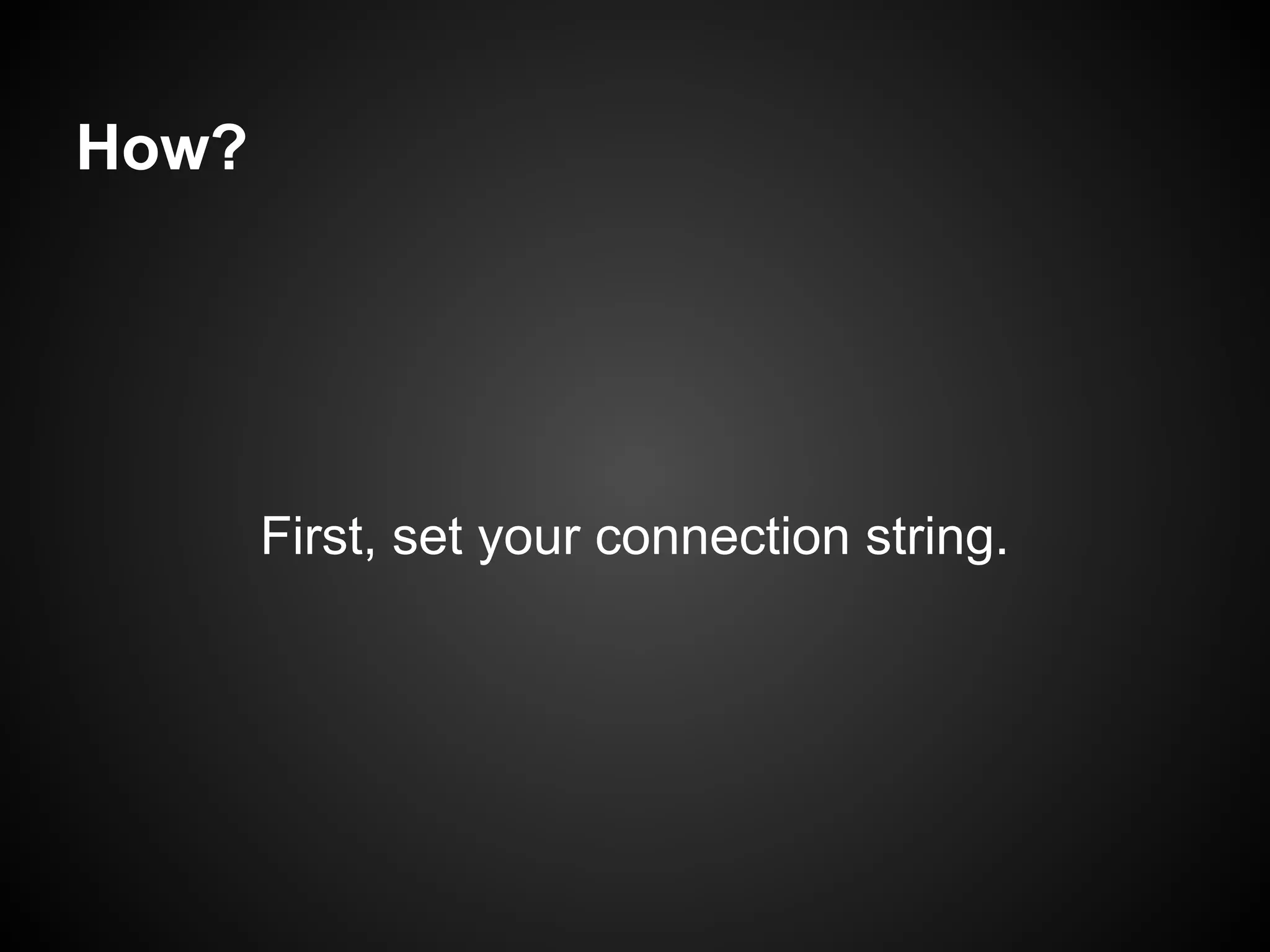 How?




       First, set your connection string.
 