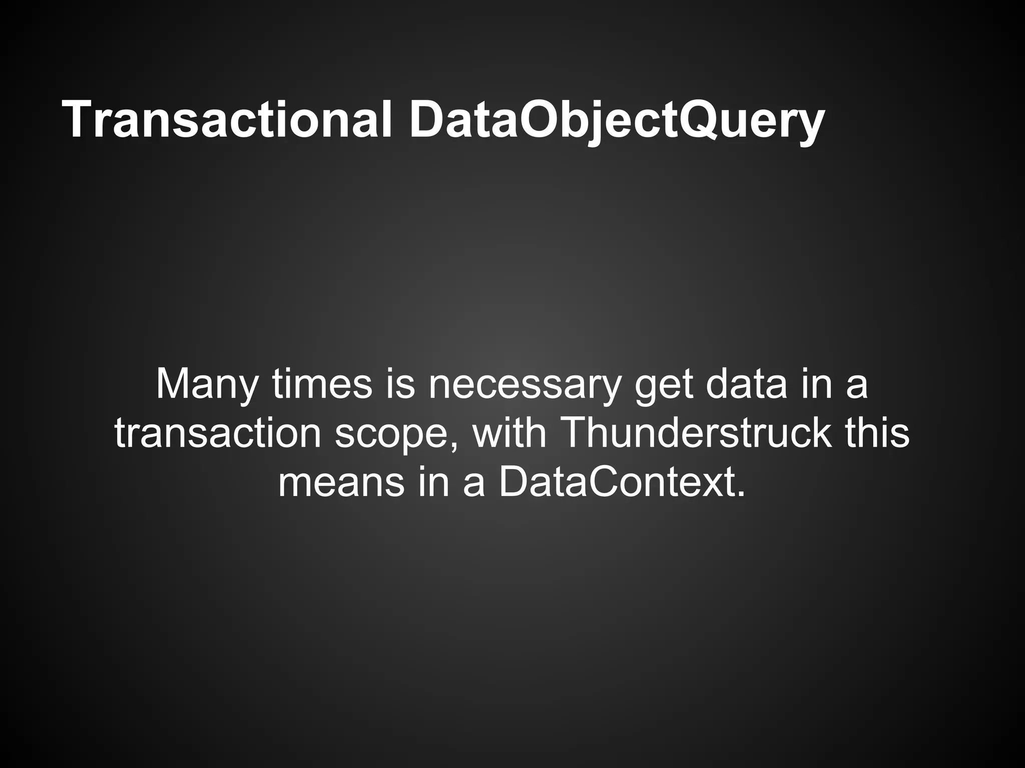 Transactional DataObjectQuery




     Many times is necessary get data in a
  transaction scope, with Thunderstruck this
           means in a DataContext.
 