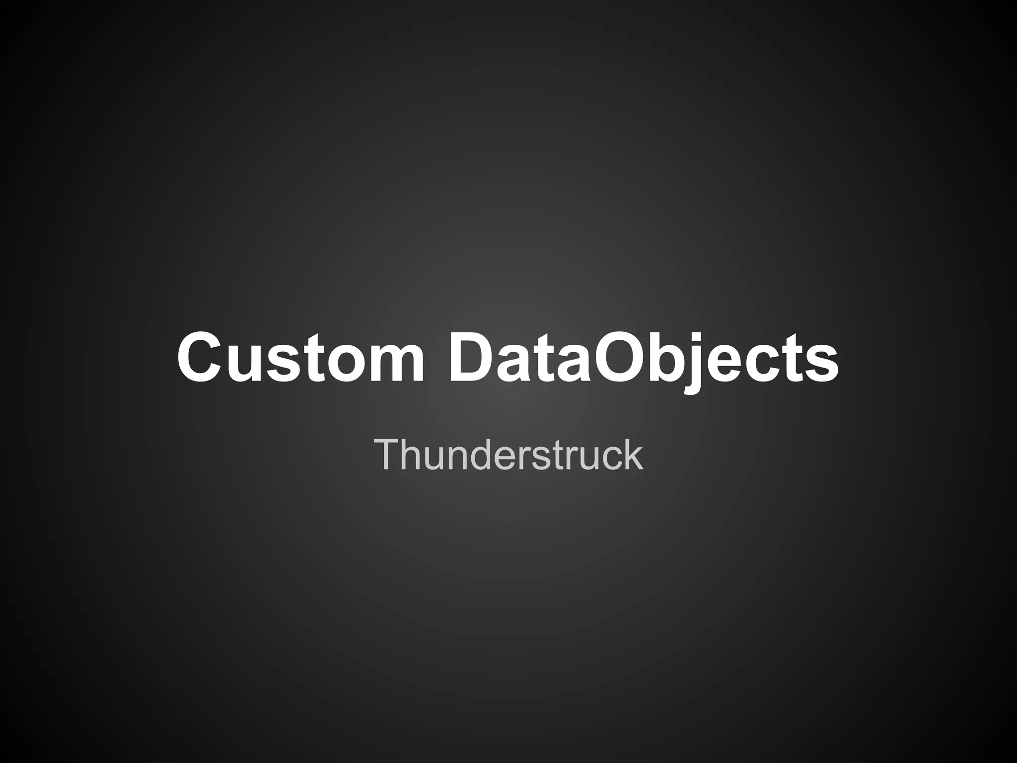 Custom DataObjects
     Thunderstruck
 