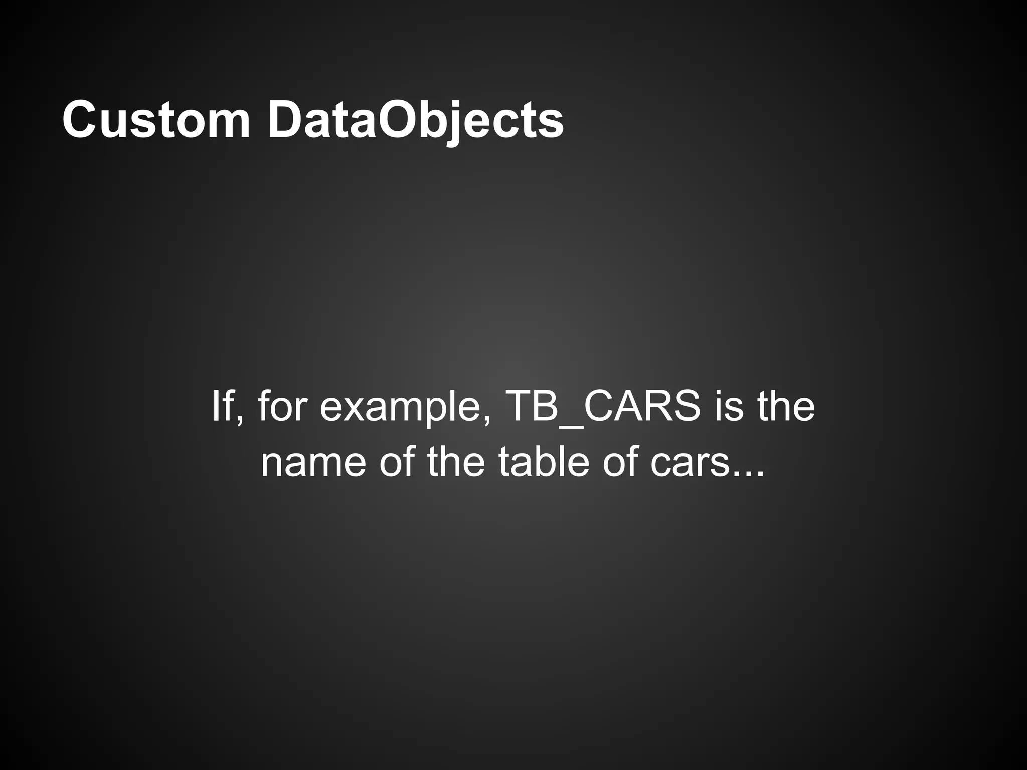 Custom DataObjects




     If, for example, TB_CARS is the
         name of the table of cars...
 