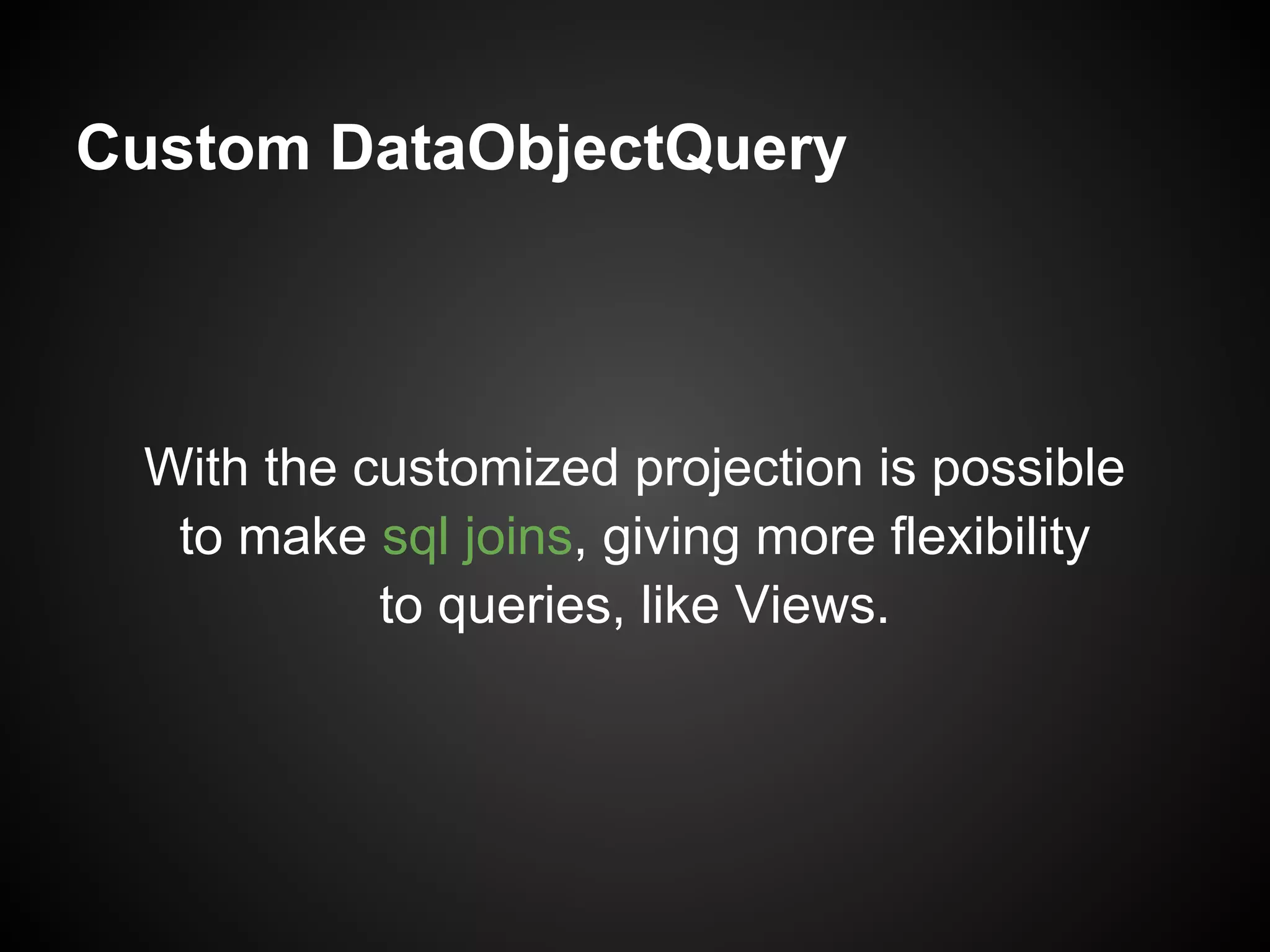 Custom DataObjectQuery



 With the customized projection is possible
  to make sql joins, giving more flexibility
           to queries, like Views.
 