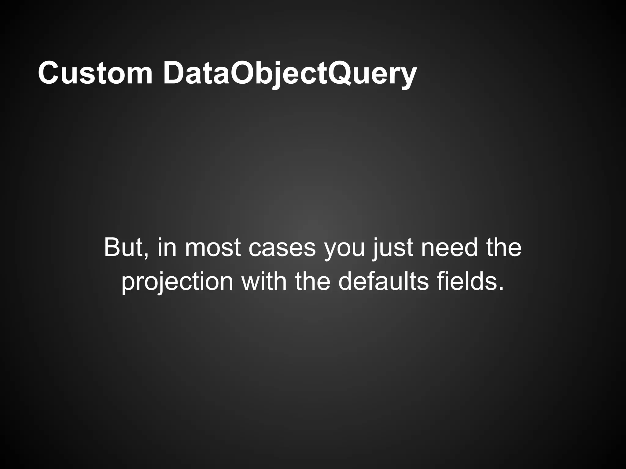 Custom DataObjectQuery




   But, in most cases you just need the
    projection with the defaults fields.
 