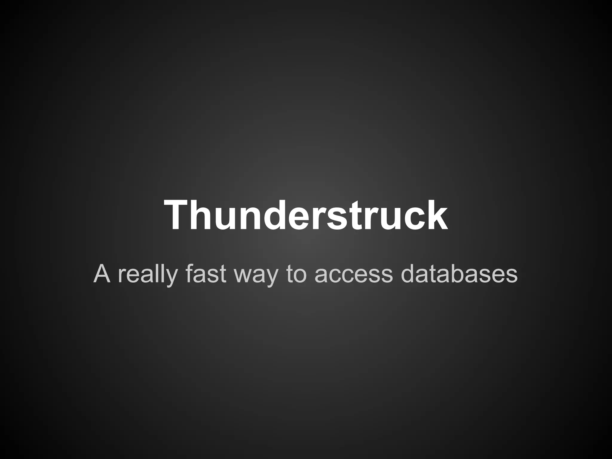 Thunderstruck
A really fast way to access databases
 