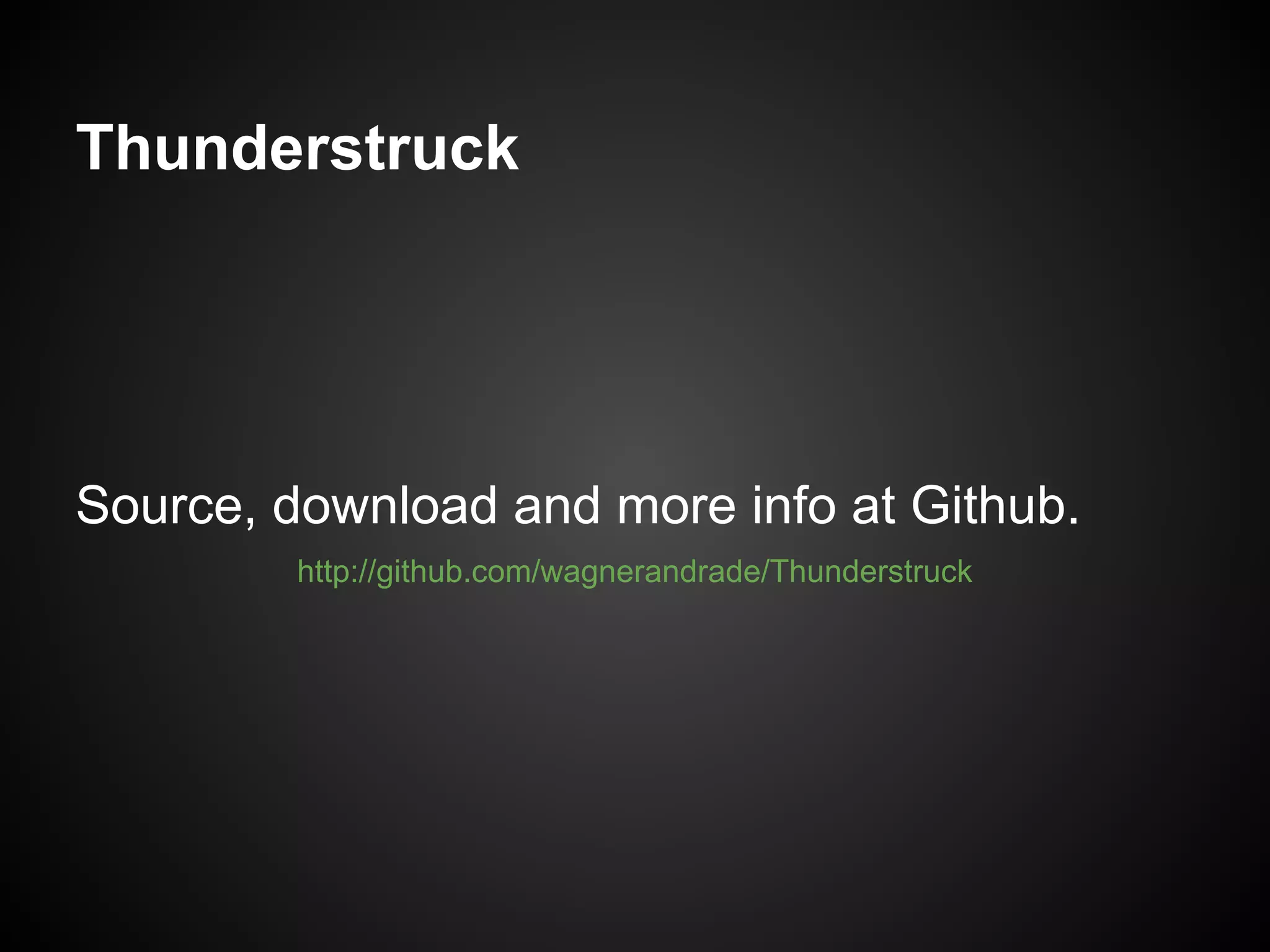 Thunderstruck




Source, download and more info at Github.
         http://github.com/wagnerandrade/Thunderstruck
 