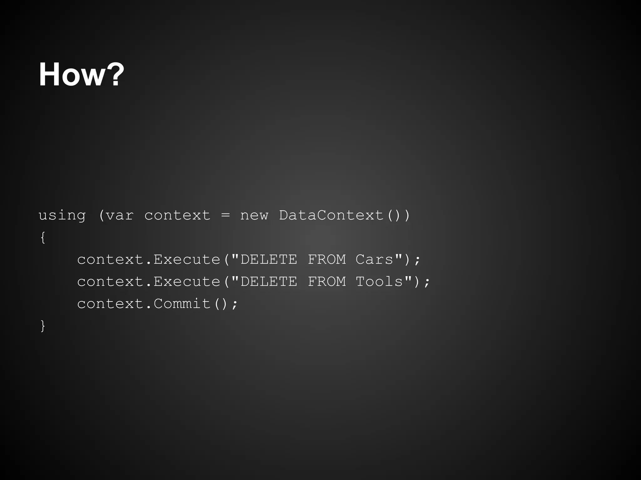 How?



using (var context = new DataContext())
{
    context.Execute("DELETE FROM Cars");
    context.Execute("DELETE FROM Tools");
    context.Commit();
}
 