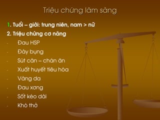 TriÖu chøng l©m sµng
1. Tuæi – giíi: trung niªn, nam > n÷
2. TriÖu chøng c¬ n¨ng
- §au HSP
- §µy bông
- Sót c©n – ch¸n ¨n
- XuÊt huyÕt tiªu hãa
- Vµng da
- §au x¬ng
- Sèt kÐo dµi
- Khã thë
 