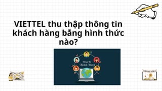 VIETTEL thu thập thông tin
khách hàng bằng hình thức
nào?
 